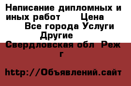 Написание дипломных и иных работ!!! › Цена ­ 10 000 - Все города Услуги » Другие   . Свердловская обл.,Реж г.